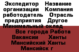 Экспедитор › Название организации ­ Компания-работодатель › Отрасль предприятия ­ Другое › Минимальный оклад ­ 20 000 - Все города Работа » Вакансии   . Ханты-Мансийский,Ханты-Мансийск г.